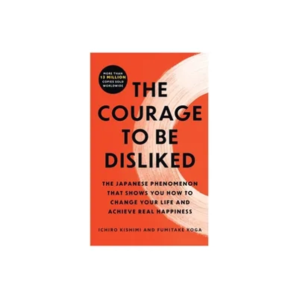 The Courage to Be Disliked - by Ichiro Kishimi & Fumitake Koga (Paperback)