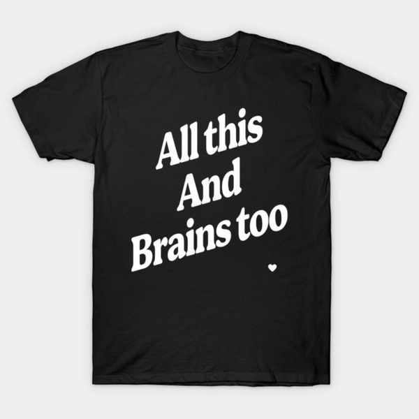 All This And Brains Too T-Shirt