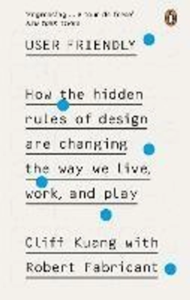 User Friendly: How the Hidden Rules of Design are Changing the Way We Live, Work & Play - Cliff Kuang - Robert Fabricant - Libro in lingua inglese - Ebury Publishing -  | Feltrinelli