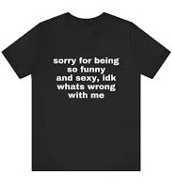 Sorry For Being So Funny And Sexy T-Shirt