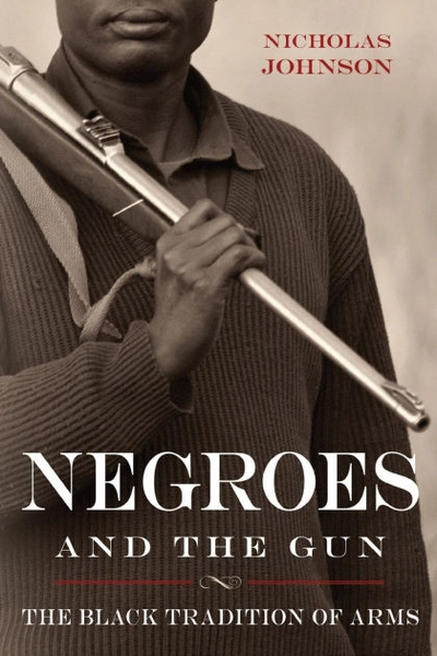 Negroes and the Gun: The Black Tradition of Arms by Nicholas Johnson 
