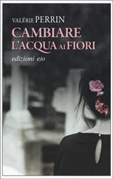 Cambiare l'acqua ai fiori - Valérie Perrin - Libro - E/O - Dal mondo | Feltrinelli