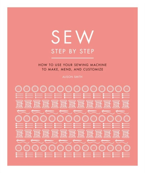 Sew Step by Step: How to use your sewing machine to make, mend, and customize|Paperback