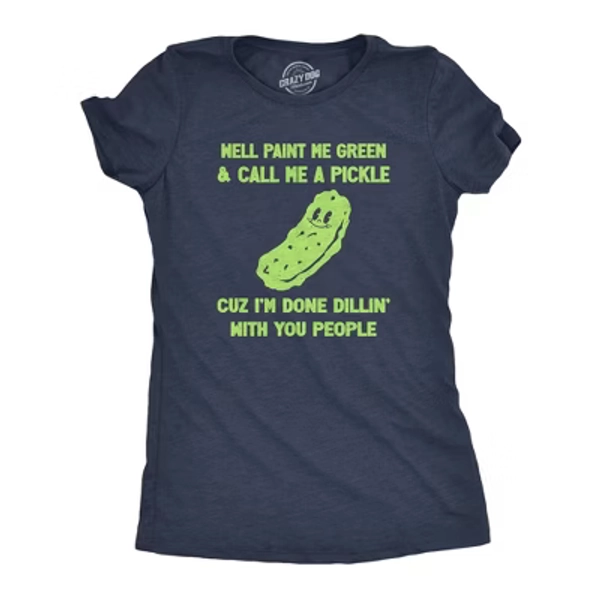 Womens Well Paint Me Green and Call Me A Pickle Cuz Im Done Dillin With You People Funny Joke Tee for Ladies - Crazy Dog Women's T Shirt For Foodies L