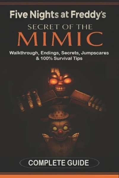 Five Nights at Freddy's: Secret of the Mimic Complete Game Guide (2025 Edition): Walkthrough, Endings, Secrets, Jumpscares & 100% Survival Tips Samantha F Parker 9798286818426