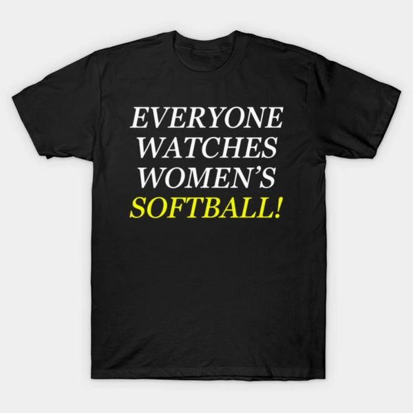 Everyone Watches Women's Softball! Fastpitch Player Fan Sports Supporter T-Shirt