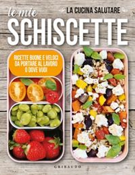 Le mie schiscette. Ricette buone e veloci da portare al lavoro o dove vuoi - La cucina salutare - Libro - Gribaudo - Sapori e fantasia | Feltrinelli