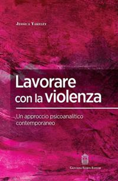 Lavorare con la violenza. Un approccio psicoanalitico contemporaneo - Jessica Yakeley - Libro - Giovanni Fioriti Editore -  | Feltrinelli