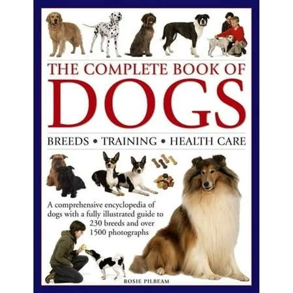 The Complete Book of Dogs: Breeds, Training, Health Care: A Comprehensive Encyclopedia Of Dogs With A Fully Illustrated Guide To 230 Breeds And Over