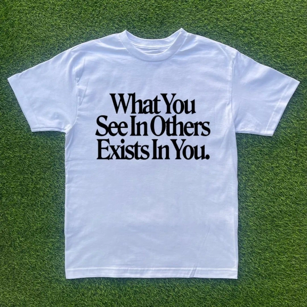 What You See In Others Exists In You T-shirt