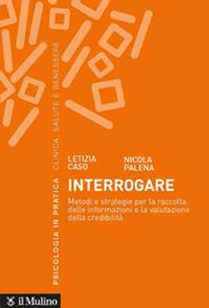 Interrogare. Metodi e strategie per la raccolta delle informazioni e la valutazione della credibilità - Letizia Caso - Nicola Palena -  - Libro - Il Mulino - Psicologia in pratica | Feltrinelli