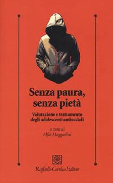 Senza paura, senza pietà. Valutazione e trattamento degli adolescenti antisociali - A. Maggiolini - Libro - Raffaello Cortina Editore - Psicologia clinica e psicoterapia | Feltrinelli