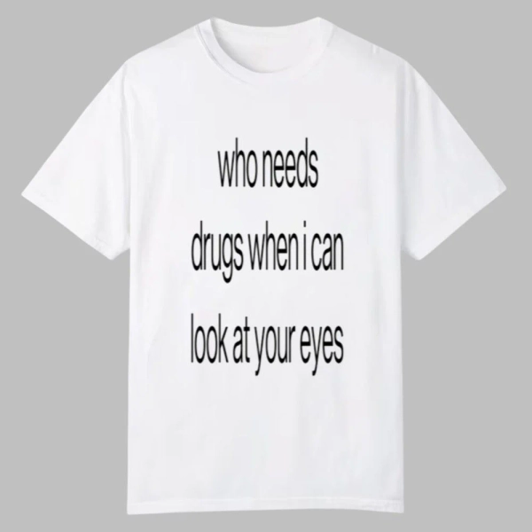 Who Needs Drugs When I Can Look In Your Eyes Shirt - Grishko