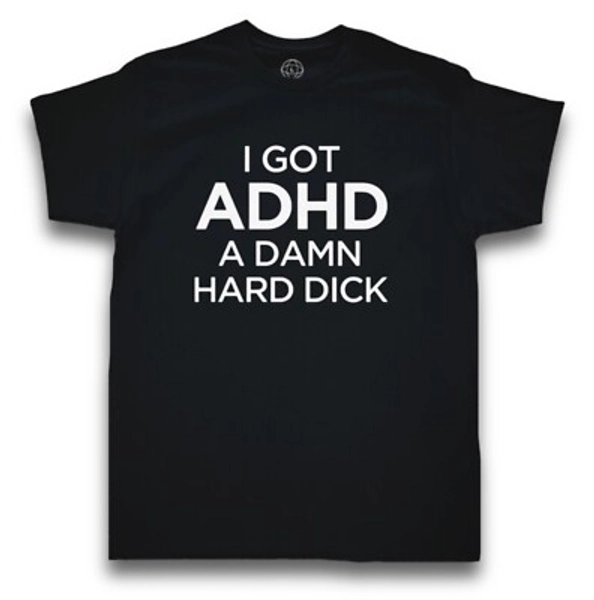 I Got ADHD Funny Offensive Men's T-Shirt - Cotton - Gift | eBay