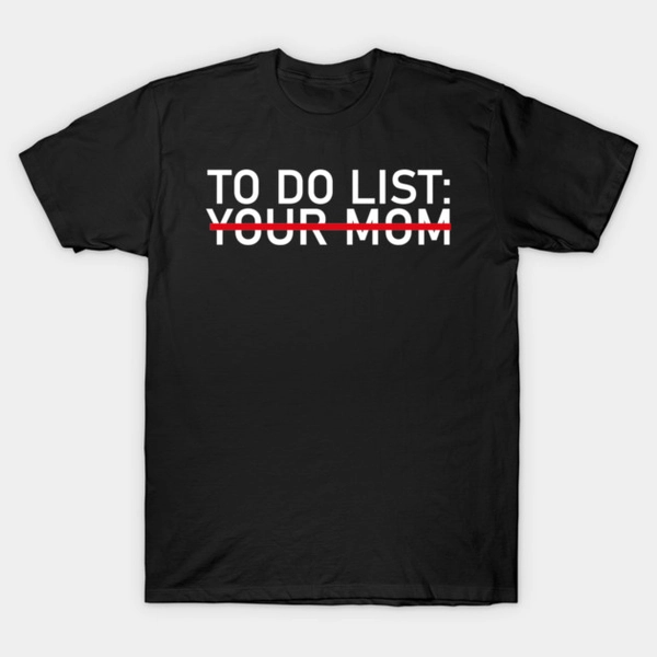 To Do List Your Mom Funny T-Shirt