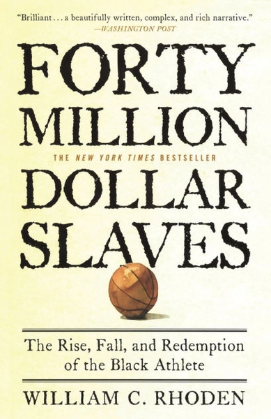 Forty Million Dollar Slaves: The Rise, Fall, and Redemption of the Black Athlete by William C. Rhoden